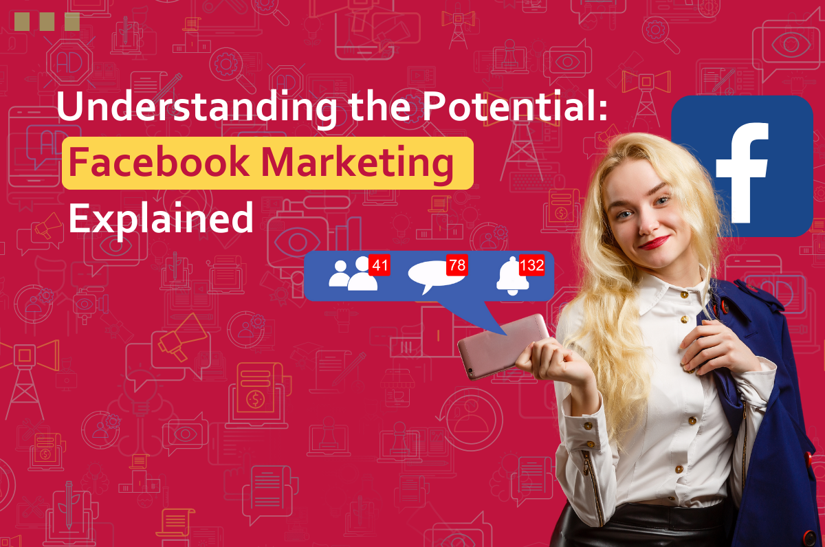 Understanding the Potential: Facebook Marketing Explained