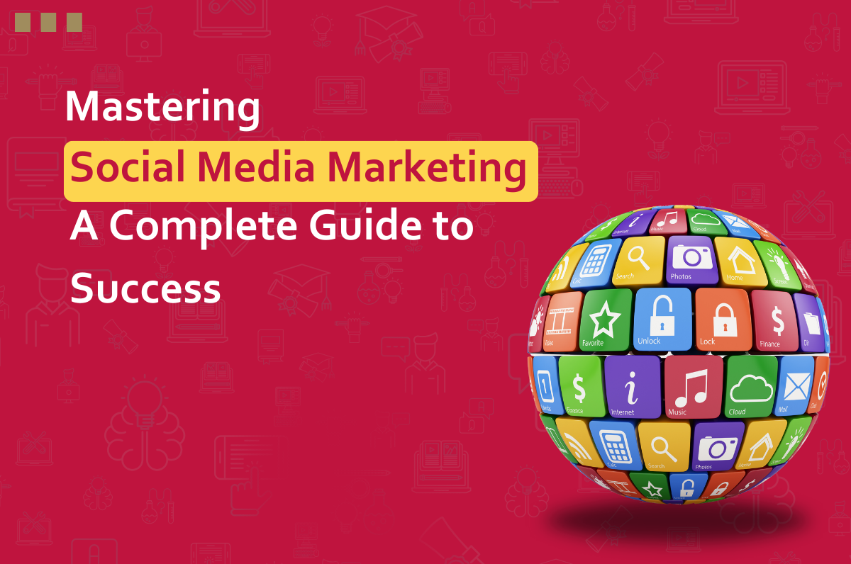 Mastering Social Media Marketing: A Complete Guide to Success